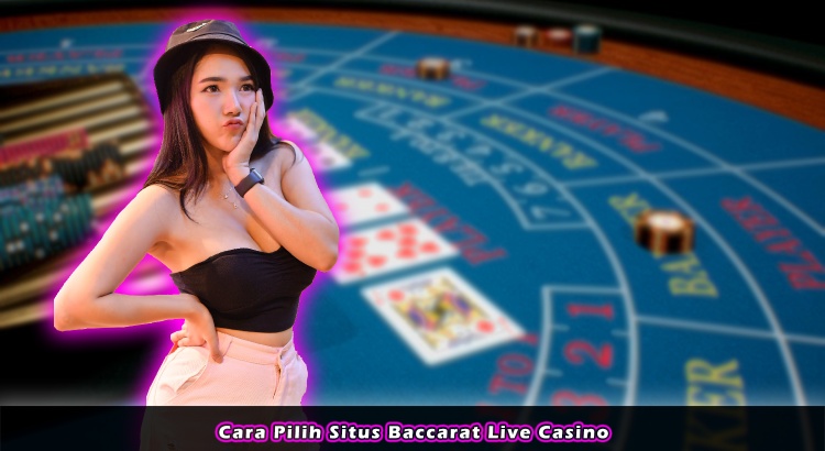 Cara Pilih Situs Baccarat Live Casino