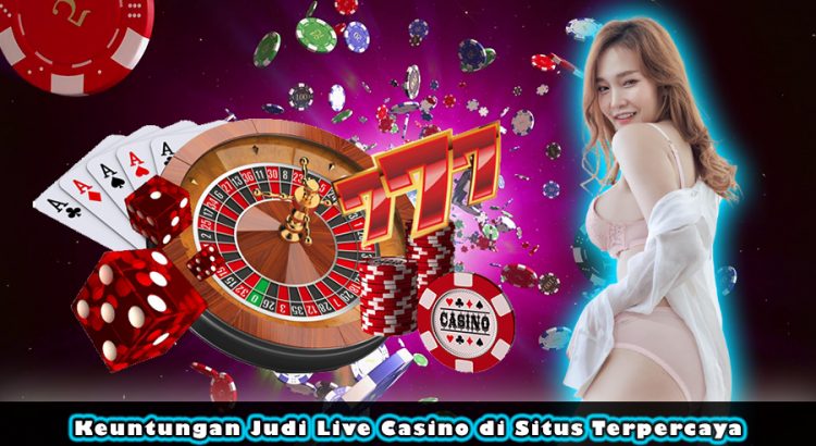 Keuntungan Judi Live Casino di Situs Terpercaya