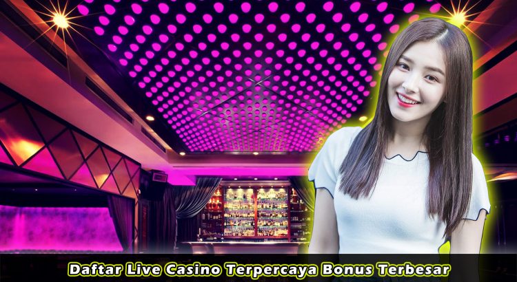Daftar Live Casino Terpercaya Bonus Terbesar